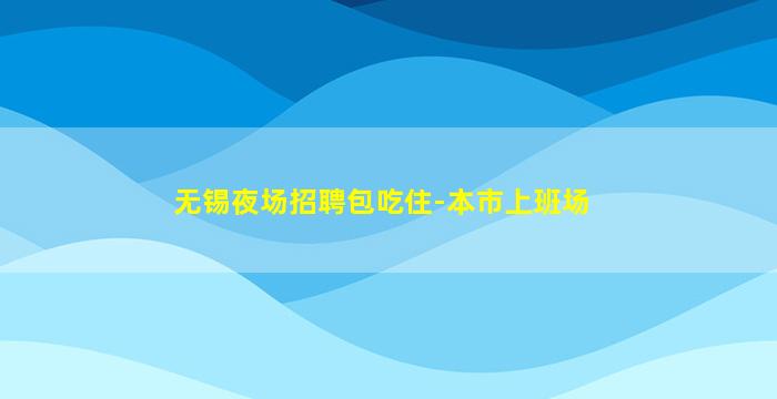 无锡夜场招聘包吃住-本市上班场